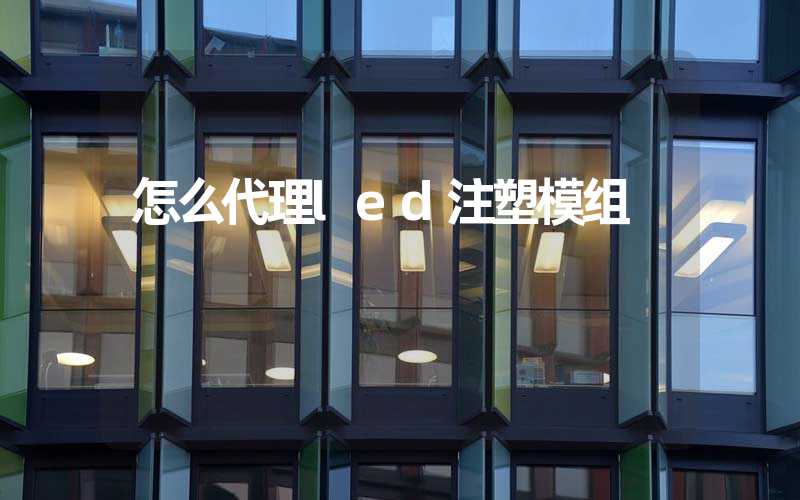 怎么代理led注塑模组 
